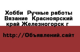 Хобби. Ручные работы Вязание. Красноярский край,Железногорск г.